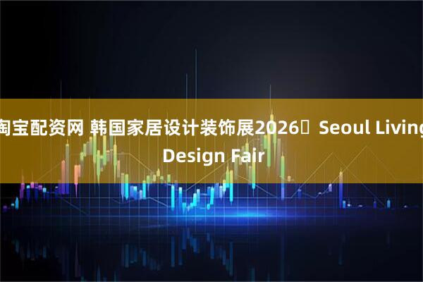淘宝配资网 韩国家居设计装饰展2026・Seoul Living Design Fair
