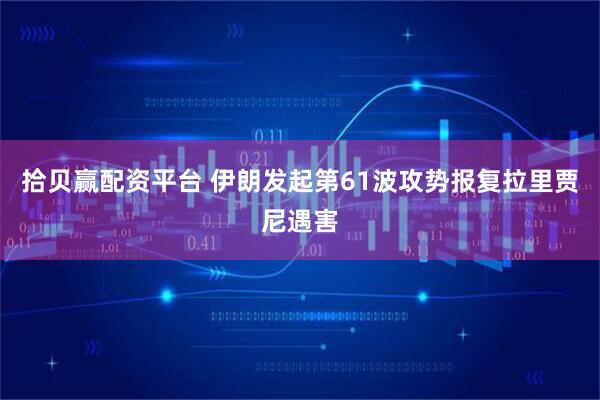 拾贝赢配资平台 伊朗发起第61波攻势报复拉里贾尼遇害