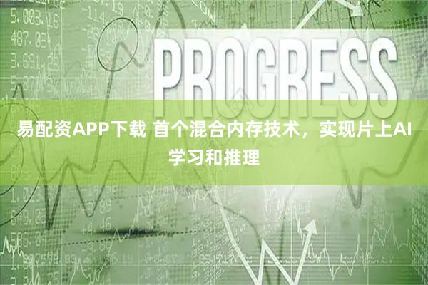 易配资APP下载 首个混合内存技术，实现片上AI学习和推理