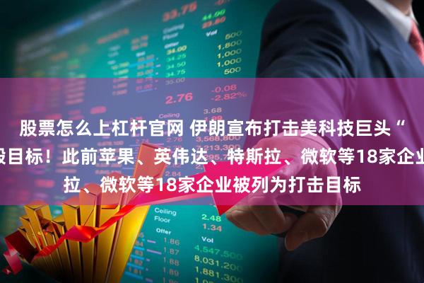 股票怎么上杠杆官网 伊朗宣布打击美科技巨头“甲骨文”,并摧毁目标!此前苹果、英伟达、特斯拉、微软等18家企业被列为打击目标