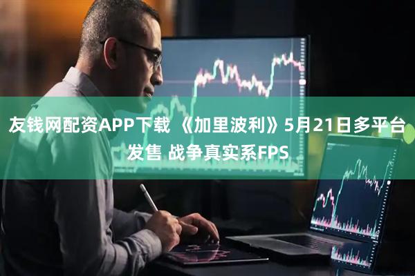 友钱网配资APP下载 《加里波利》5月21日多平台发售 战争真实系FPS