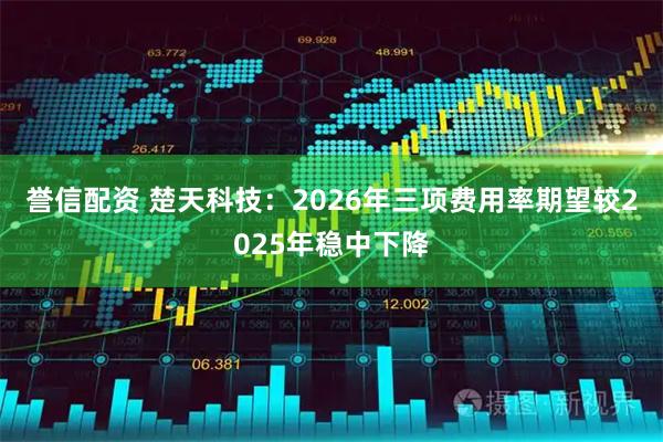誉信配资 楚天科技：2026年三项费用率期望较2025年稳中下降