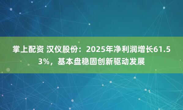 掌上配资 汉仪股份：2025年净利润增长61.53%，基本盘稳固创新驱动发展