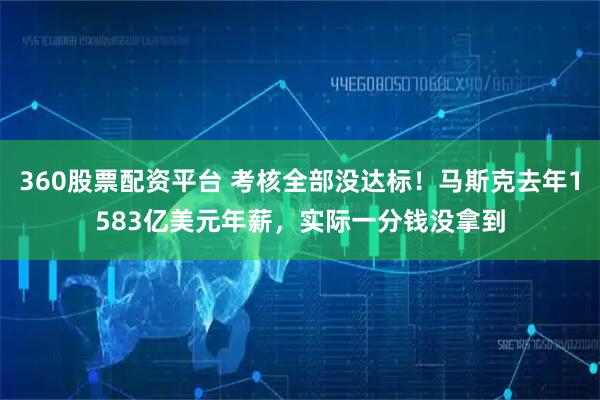 360股票配资平台 考核全部没达标！马斯克去年1583亿美元年薪，实际一分钱没拿到