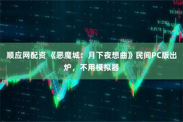 顺应网配资 《恶魔城:月下夜想曲》民间PC版出炉,不用模拟器