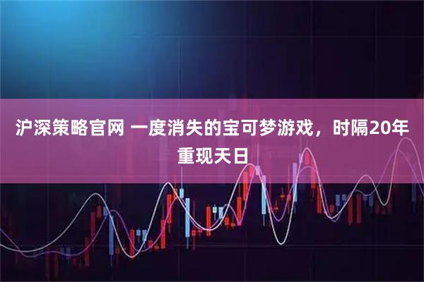 沪深策略官网 一度消失的宝可梦游戏，时隔20年重现天日