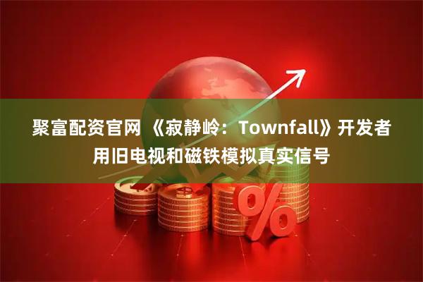 聚富配资官网 《寂静岭：Townfall》开发者用旧电视和磁铁模拟真实信号