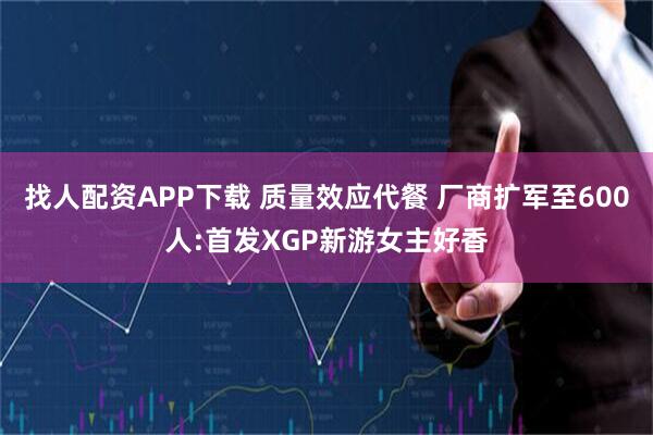 找人配资APP下载 质量效应代餐 厂商扩军至600人:首发XGP新游女主好香