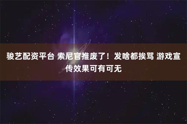 骏艺配资平台 索尼官推废了！发啥都挨骂 游戏宣传效果可有可无